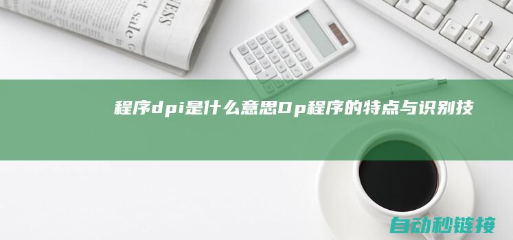 程序dpi是什么意思|Dp程序的特点与识别技巧 (程序DPI是什么)