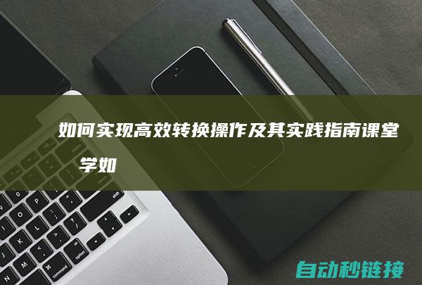 如何实现高效转换操作及其实践指南 (课堂教学如何实现高效)